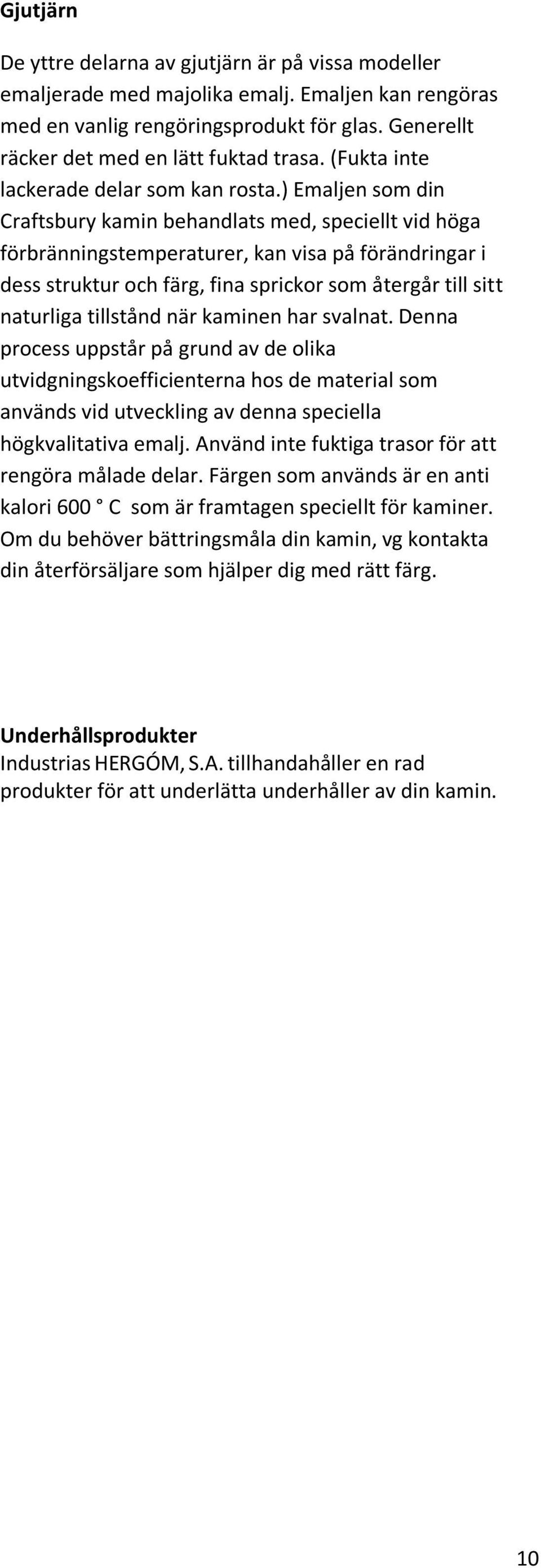 ) Emaljen som din Craftsbury kamin behandlats med, speciellt vid höga förbränningstemperaturer, kan visa på förändringar i dess struktur och färg, fina sprickor som återgår till sitt naturliga