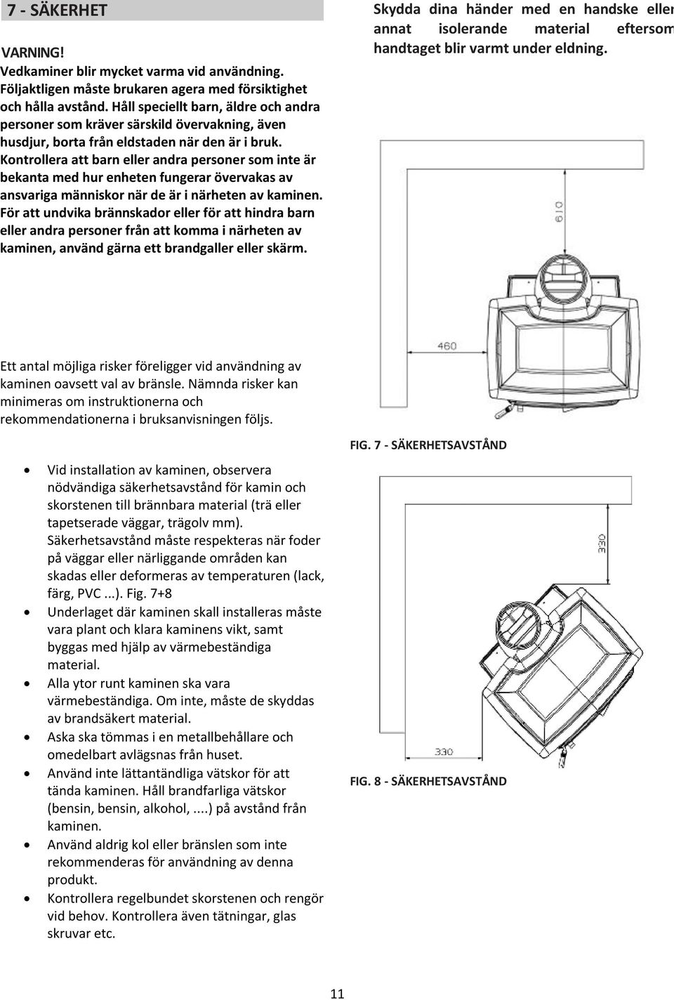 Kontrollera att barn eller andra personer som inte är bekanta med hur enheten fungerar övervakas av ansvariga människor när de är i närheten av kaminen.