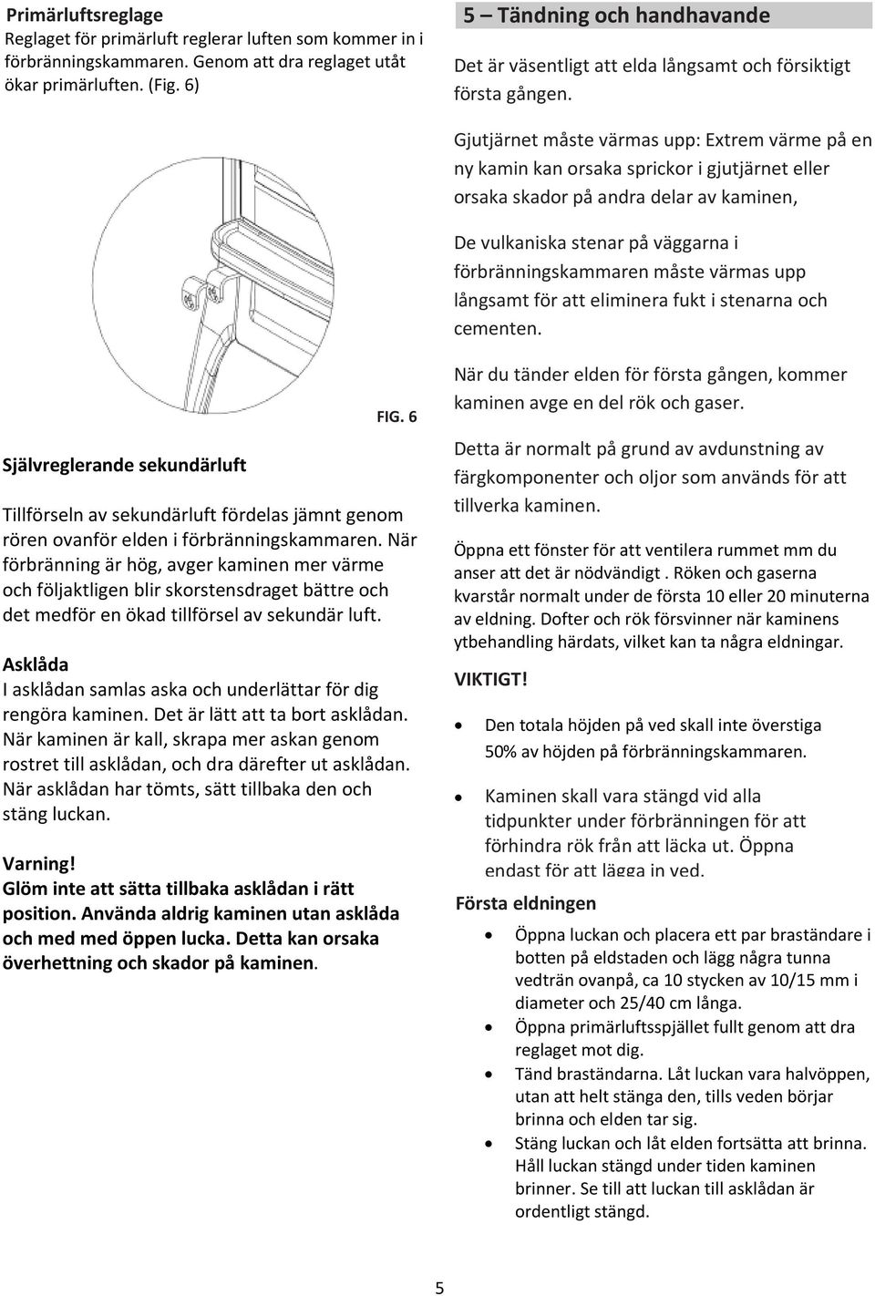 Gjutjärnet måste värmas upp: Extrem värme på en ny kamin kan orsaka sprickor i gjutjärnet eller orsaka skador på andra delar av kaminen, De vulkaniska stenar på väggarna i förbränningskammaren måste