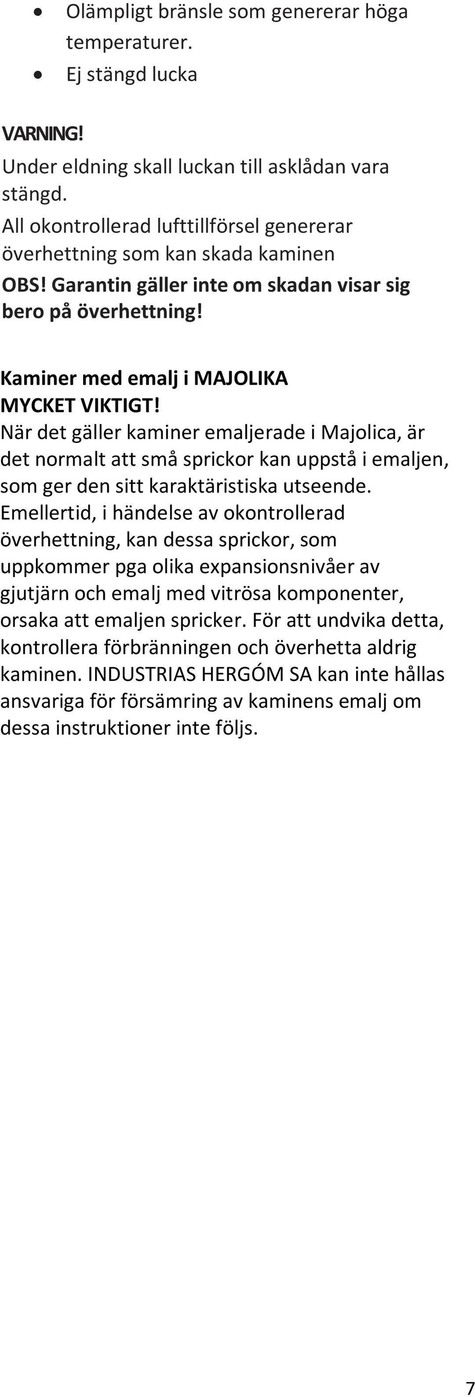 När det gäller kaminer emaljerade i Majolica, är det normalt att små sprickor kan uppstå i emaljen, som ger den sitt karaktäristiska utseende.