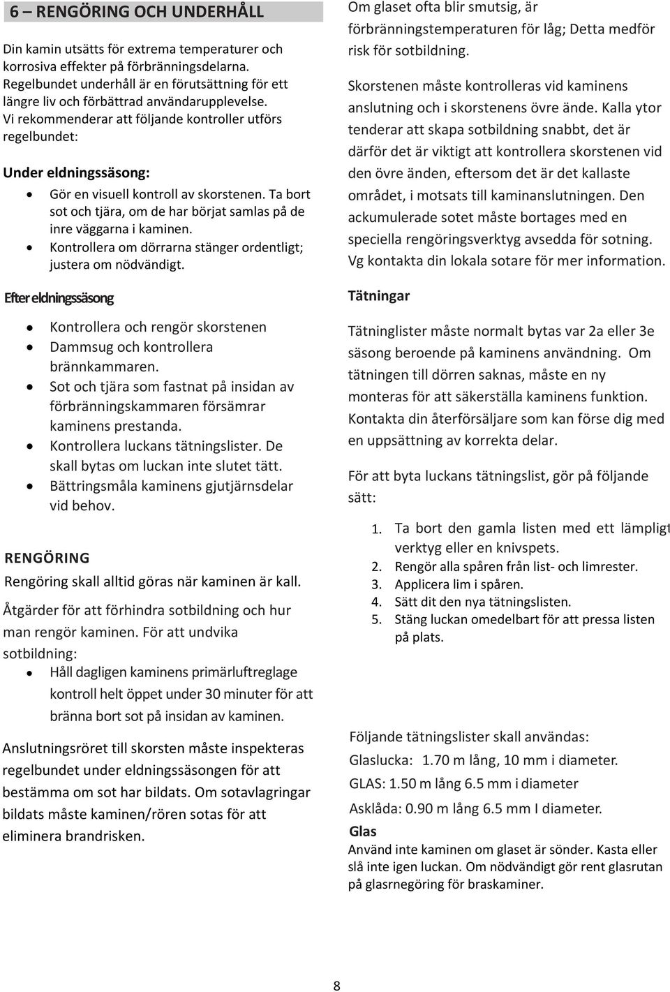 Vi rekommenderar att följande kontroller utförs regelbundet: Under eldningssäsong: Gör en visuell kontroll av skorstenen. Ta bort sot och tjära, om de har börjat samlas på de inre väggarna i kaminen.