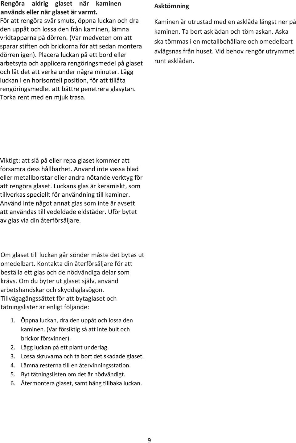 Placera luckan på ett bord eller arbetsyta och applicera rengöringsmedel på glaset och låt det att verka under några minuter.