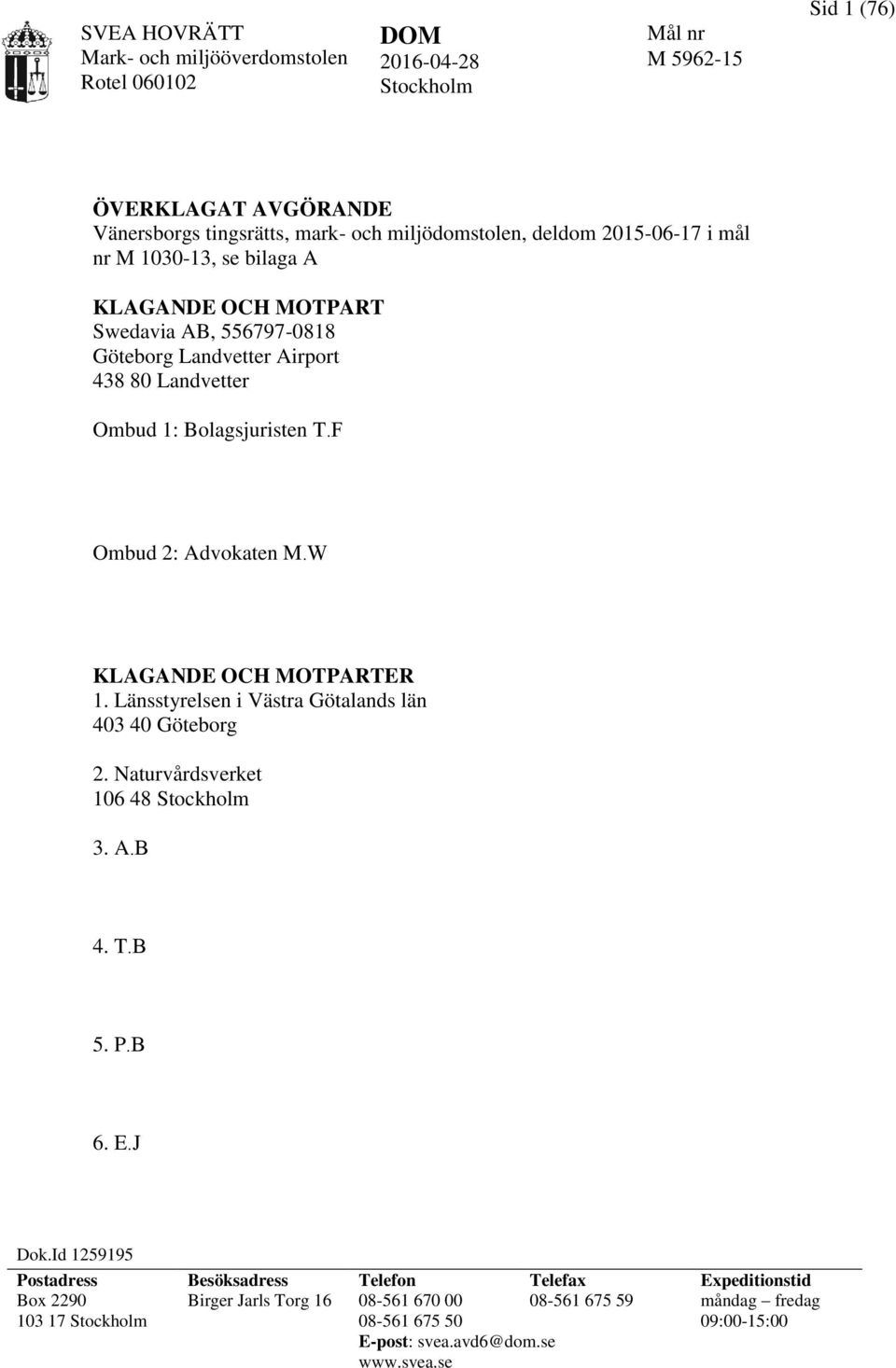 F Ombud 2: Advokaten M.W KLAGANDE OCH MOTPARTER 1. Länsstyrelsen i Västra Götalands län 403 40 Göteborg 2. Naturvårdsverket 106 48 Stockholm 3. A.B 4. T.B 5. P.B 6. E.J Dok.