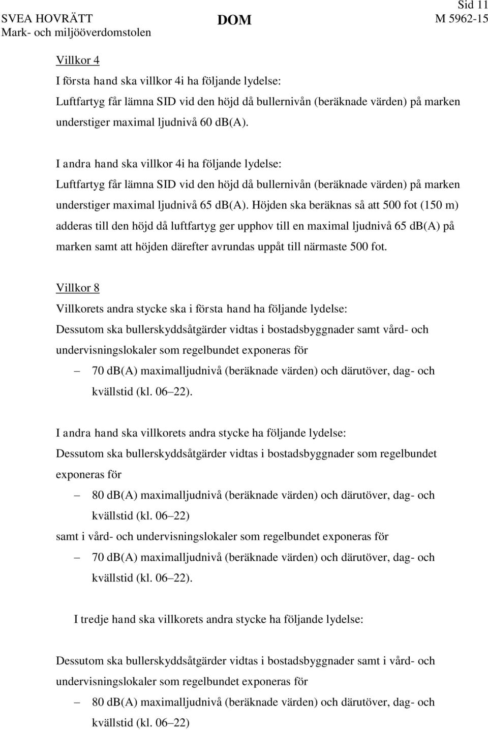 I andra hand ska villkor 4i ha följande lydelse: Luftfartyg får lämna SID vid den höjd då bullernivån (beräknade värden) på marken understiger maximal ljudnivå 65 db(a).