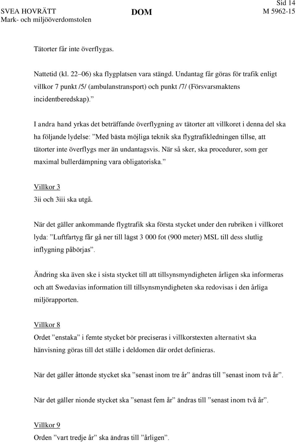 I andra hand yrkas det beträffande överflygning av tätorter att villkoret i denna del ska ha följande lydelse: Med bästa möjliga teknik ska flygtrafikledningen tillse, att tätorter inte överflygs mer