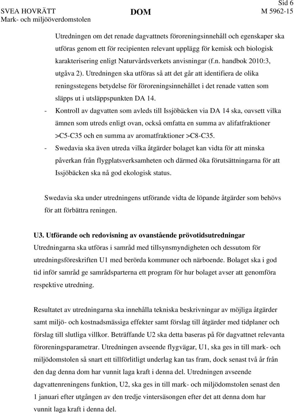 Utredningen ska utföras så att det går att identifiera de olika reningsstegens betydelse för föroreningsinnehållet i det renade vatten som släpps ut i utsläppspunkten DA 14.