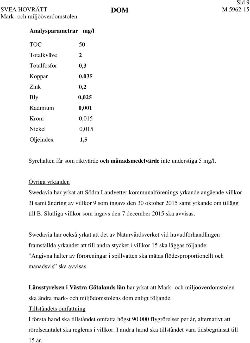 Övriga yrkanden Swedavia har yrkat att Södra Landvetter kommunalförenings yrkande angående villkor 3i samt ändring av villkor 9 som ingavs den 30 oktober 2015 samt yrkande om tillägg till B.