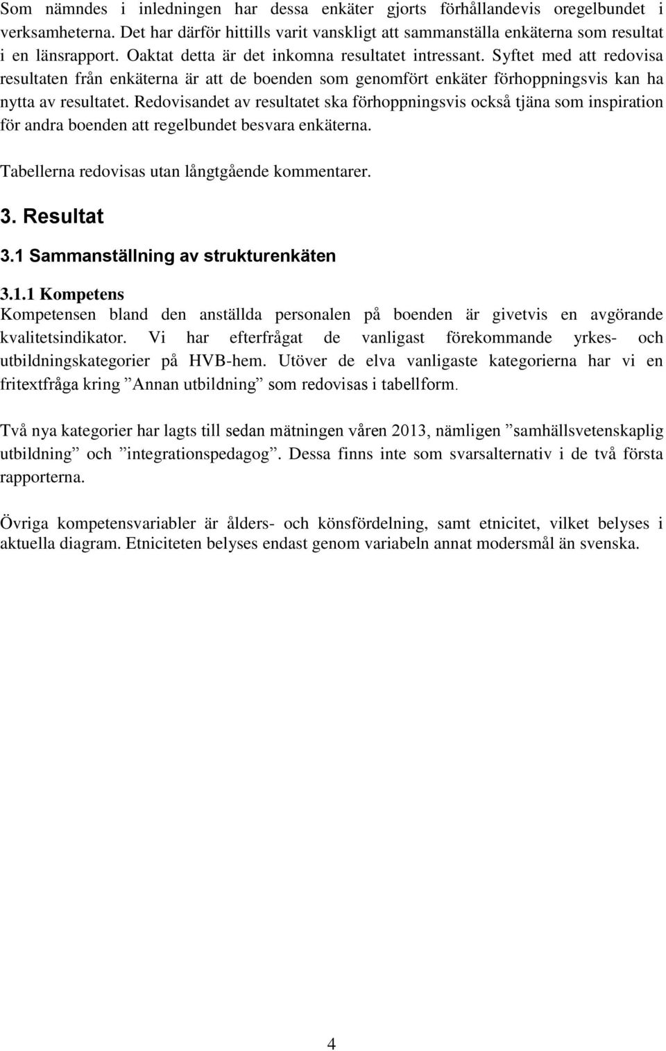 Redovisandet av resultatet ska förhoppningsvis också tjäna som inspiration för andra boenden att regelbundet besvara enkäterna. Tabellerna redovisas utan långtgående kommentarer.. Resultat.