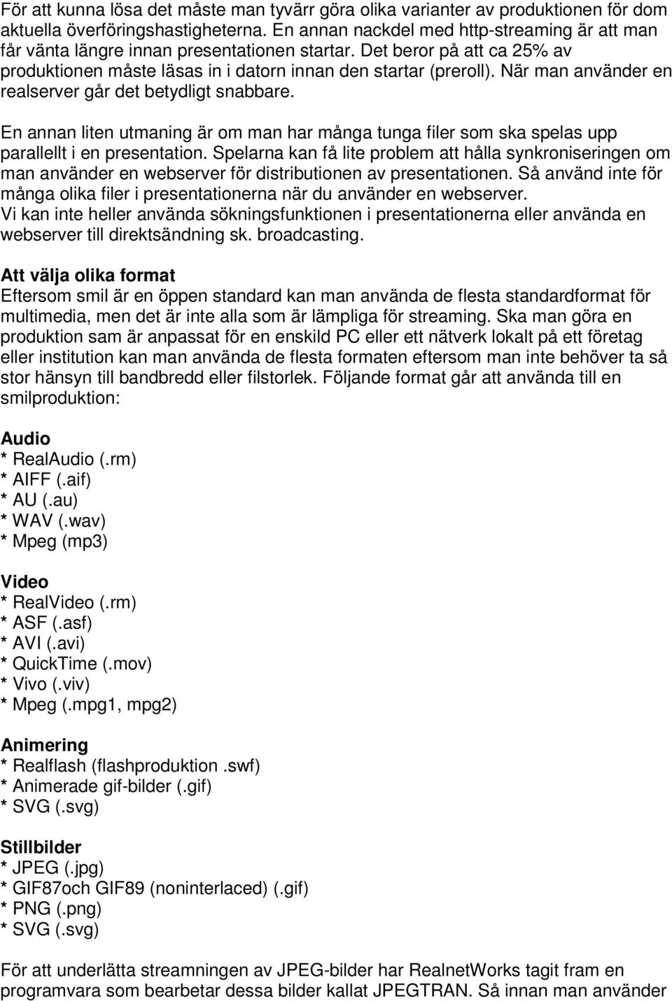 När man använder en realserver går det betydligt snabbare. En annan liten utmaning är om man har många tunga filer som ska spelas upp parallellt i en presentation.