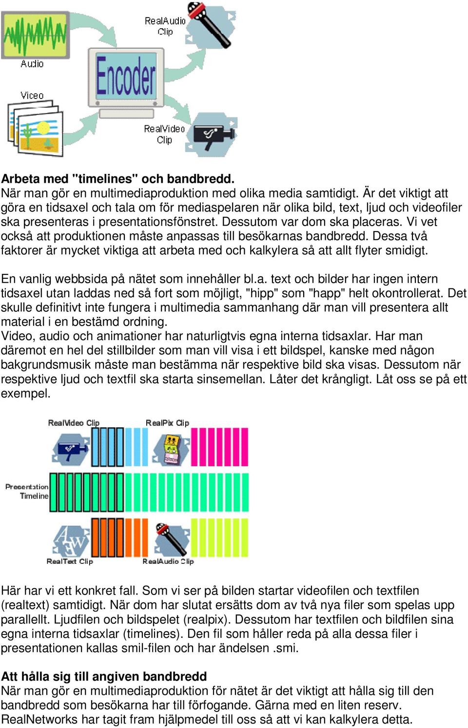 Vi vet också att produktionen måste anpassas till besökarnas bandbredd. Dessa två faktorer är mycket viktiga att arbeta med och kalkylera så att allt flyter smidigt.