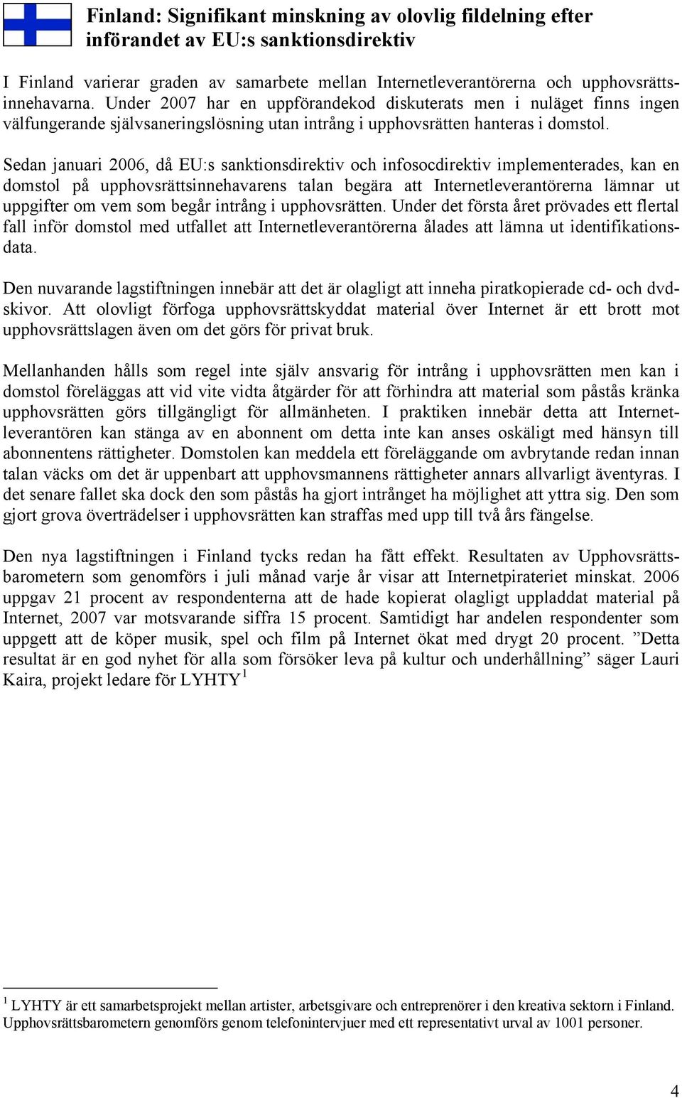 Sedan januari 2006, då EU:s sanktionsdirektiv och infosocdirektiv implementerades, kan en domstol på upphovsrättsinnehavarens talan begära att Internetleverantörerna lämnar ut uppgifter om vem som