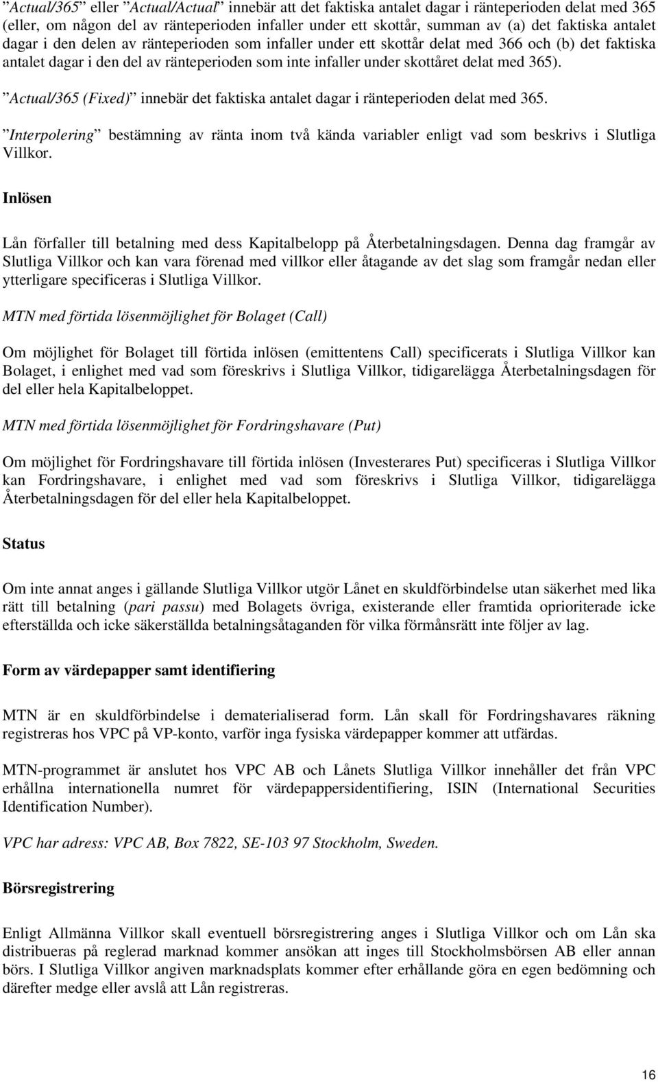 Actual/365 (Fixed) innebär det faktiska antalet dagar i ränteperioden delat med 365. Interpolering bestämning av ränta inom två kända variabler enligt vad som beskrivs i Slutliga Villkor.