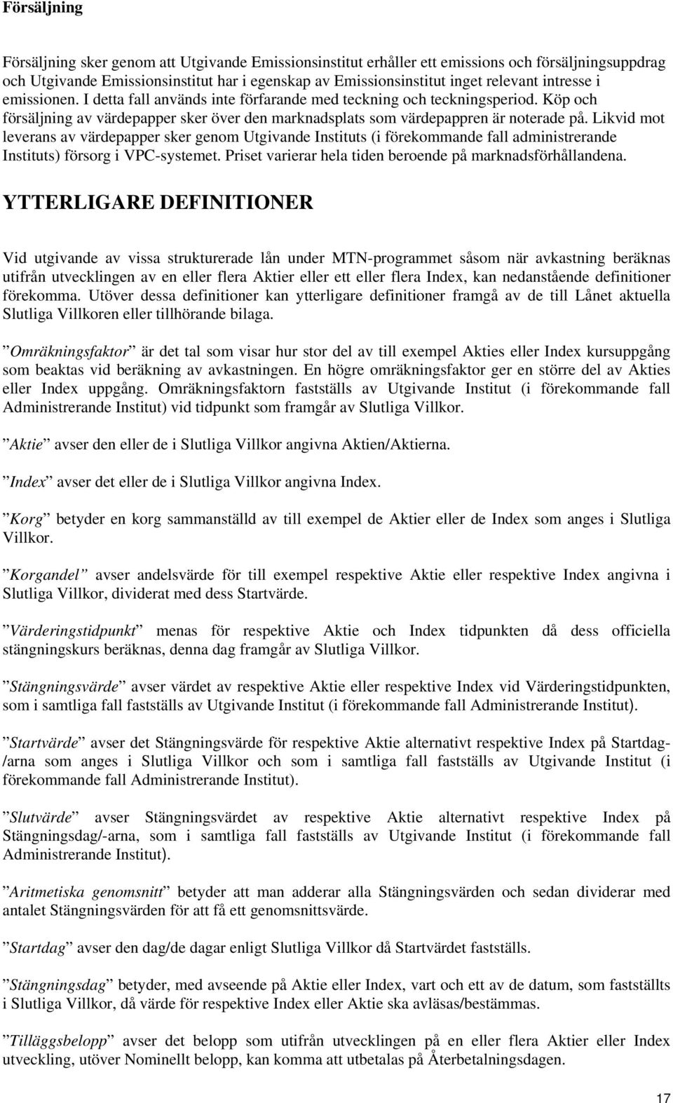 Likvid mot leverans av värdepapper sker genom Utgivande Instituts (i förekommande fall administrerande Instituts) försorg i VPC-systemet. Priset varierar hela tiden beroende på marknadsförhållandena.