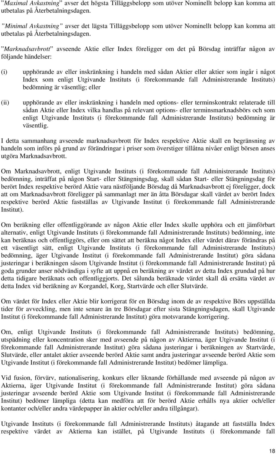 Marknadsavbrott avseende Aktie eller Index föreligger om det på Börsdag inträffar någon av följande händelser: (i) (ii) upphörande av eller inskränkning i handeln med sådan Aktier eller aktier som