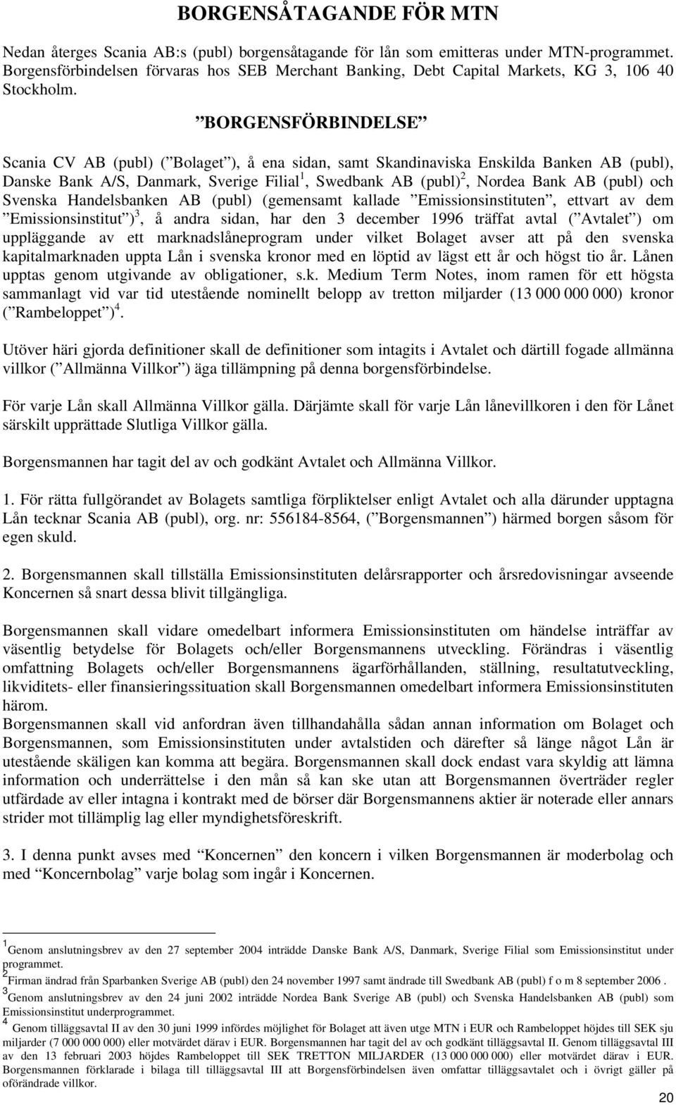 BORGENSFÖRBINDELSE Scania CV AB (publ) ( Bolaget ), å ena sidan, samt Skandinaviska Enskilda Banken AB (publ), Danske Bank A/S, Danmark, Sverige Filial 1, Swedbank AB (publ) 2, Nordea Bank AB (publ)