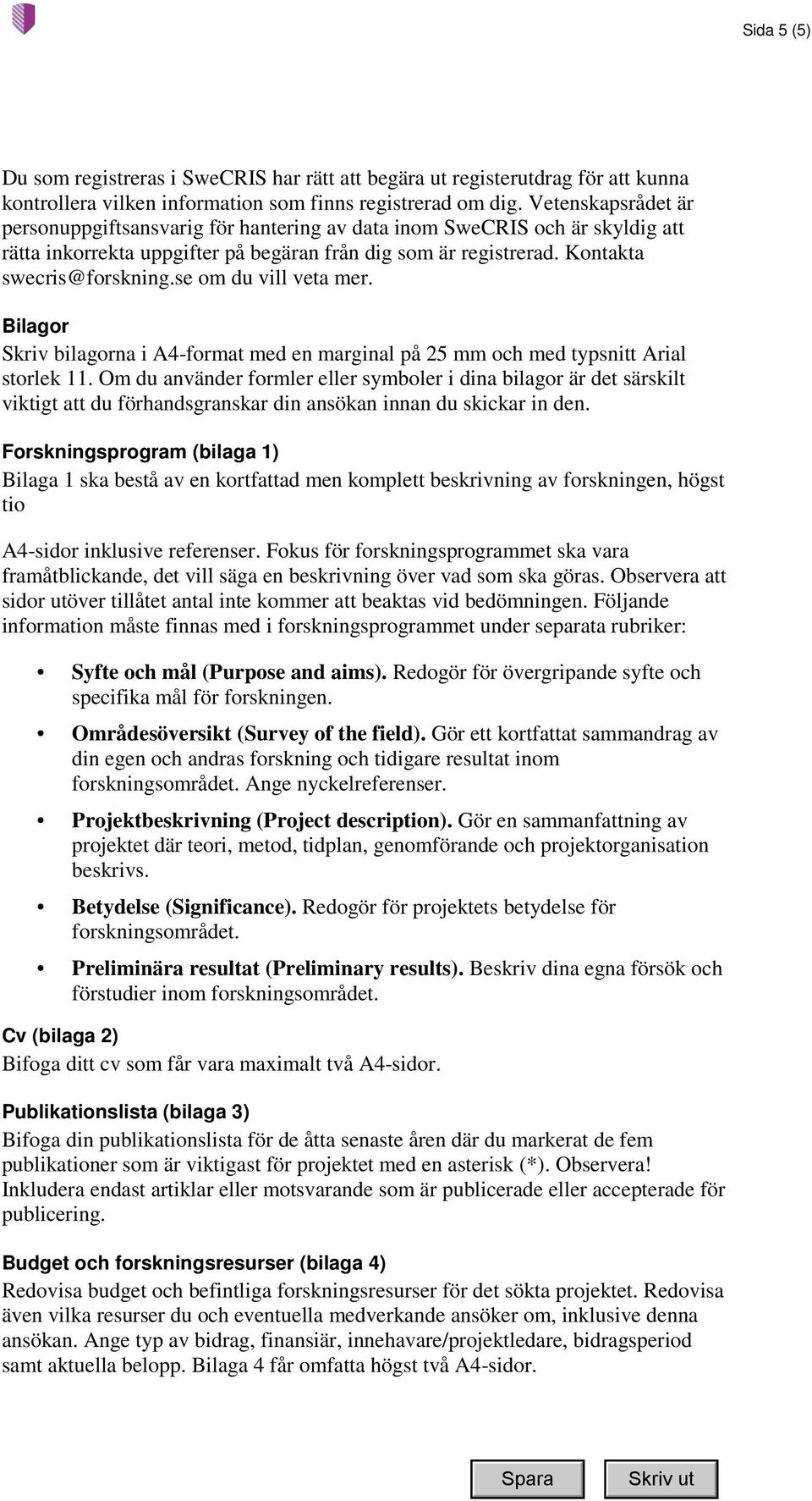 se om du vill veta mer. Bilagor Skriv bilagorna i A4-format med en marginal på 25 mm och med typsnitt Arial storlek 11.