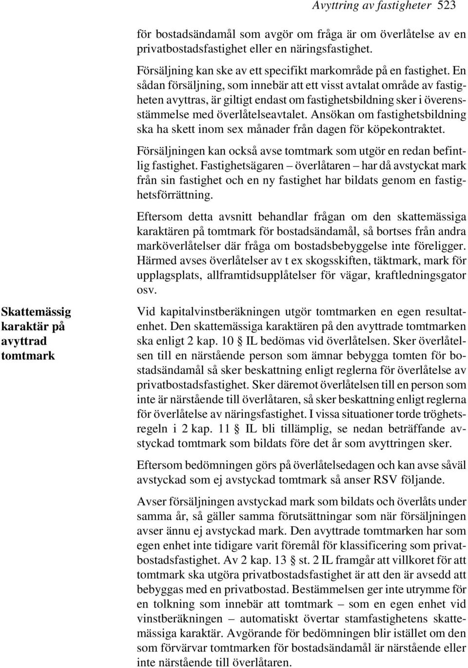 En sådan försäljning, som innebär att ett visst avtalat område av fastigheten avyttras, är giltigt endast om fastighetsbildning sker i överensstämmelse med överlåtelseavtalet.