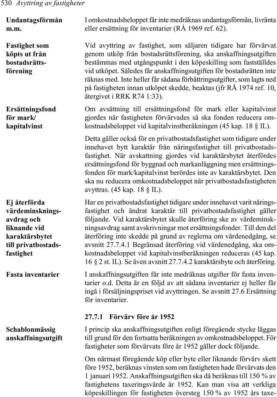 inventarier Schablonmässig anskaffningsutgift I omkostnadsbeloppet får inte medräknas undantagsförmån, livränta eller ersättning för inventarier (RÅ 1969 ref. 62).