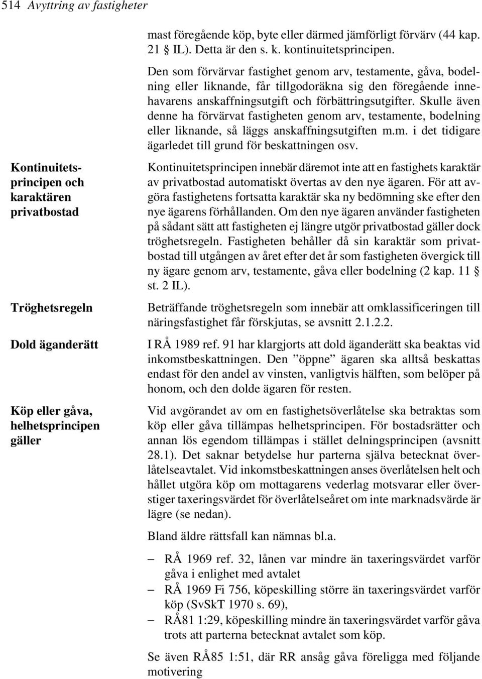 Den som förvärvar fastighet genom arv, testamente, gåva, bodelning eller liknande, får tillgodoräkna sig den föregående innehavarens anskaffningsutgift och förbättringsutgifter.