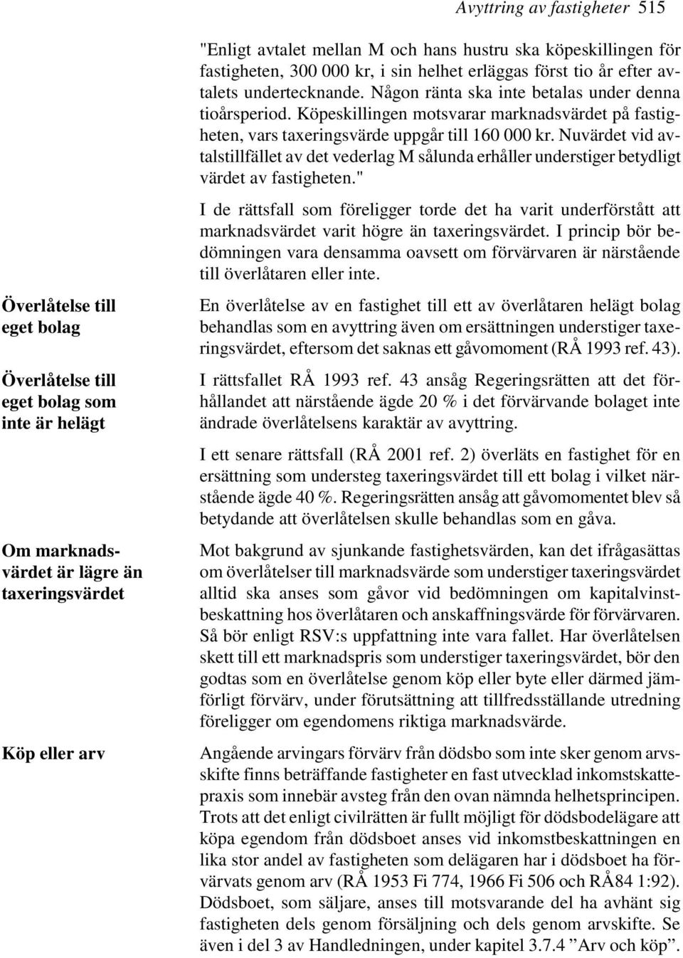 Köpeskillingen motsvarar marknadsvärdet på fastigheten, vars taxeringsvärde uppgår till 160 000 kr.