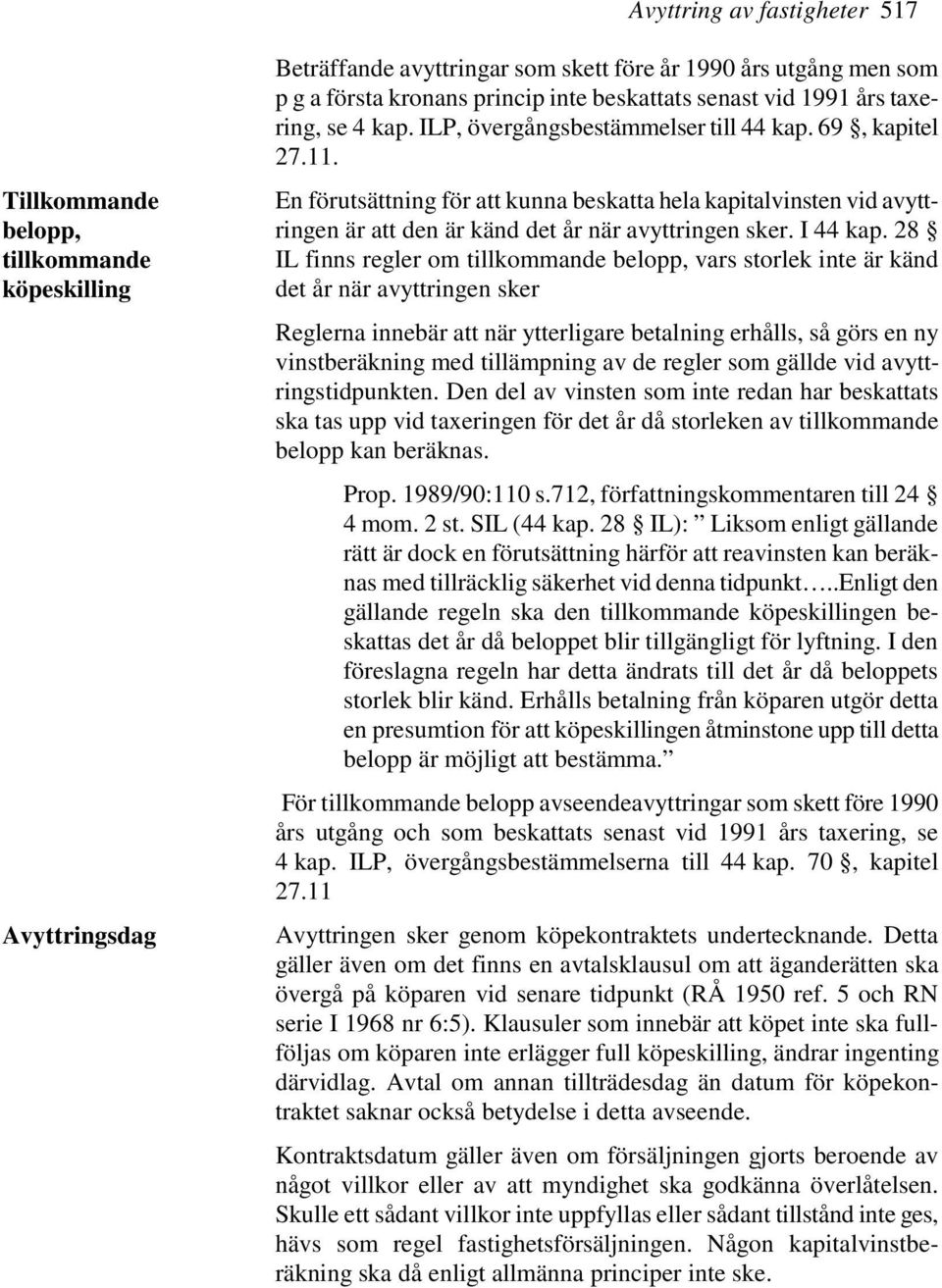 En förutsättning för att kunna beskatta hela kapitalvinsten vid avyttringen är att den är känd det år när avyttringen sker. I 44 kap.