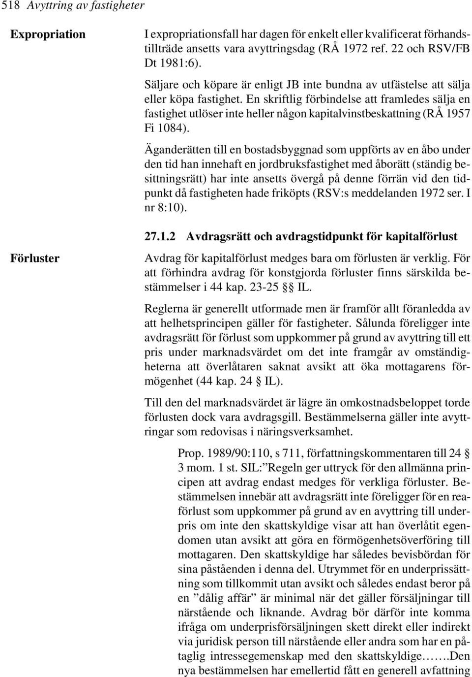 En skriftlig förbindelse att framledes sälja en fastighet utlöser inte heller någon kapitalvinstbeskattning (RÅ 1957 Fi 1084).