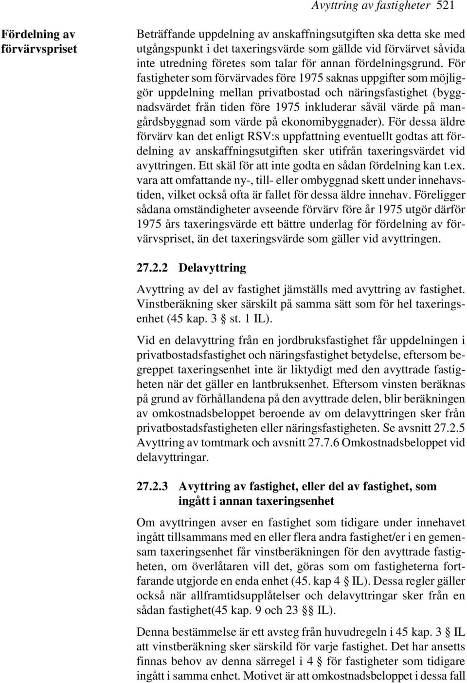 För fastigheter som förvärvades före 1975 saknas uppgifter som möjliggör uppdelning mellan privatbostad och näringsfastighet (byggnadsvärdet från tiden före 1975 inkluderar såväl värde på