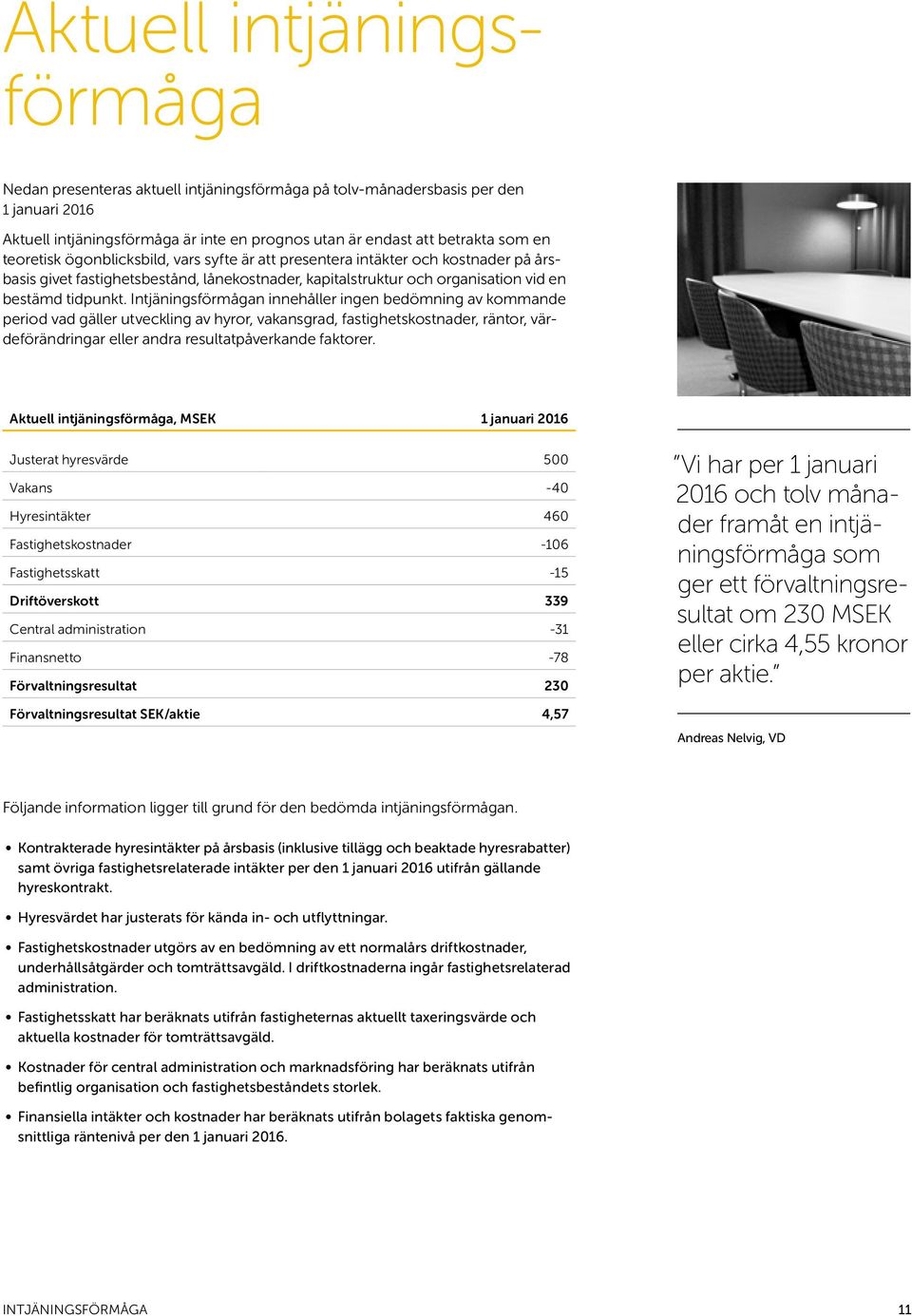 Intjäningsförmågan innehåller ingen bedömning av kommande period vad gäller utveckling av hyror, vakansgrad, fastighetskostnader, räntor, värdeförändringar eller andra resultatpåverkande faktorer.