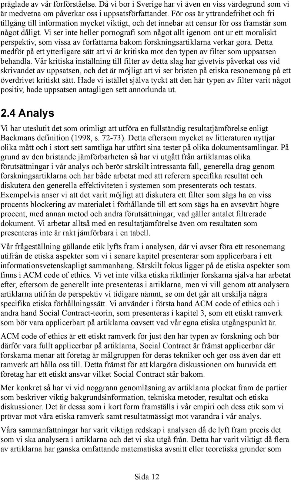 Vi ser inte heller pornografi som något allt igenom ont ur ett moraliskt perspektiv, som vissa av författarna bakom forskningsartiklarna verkar göra.