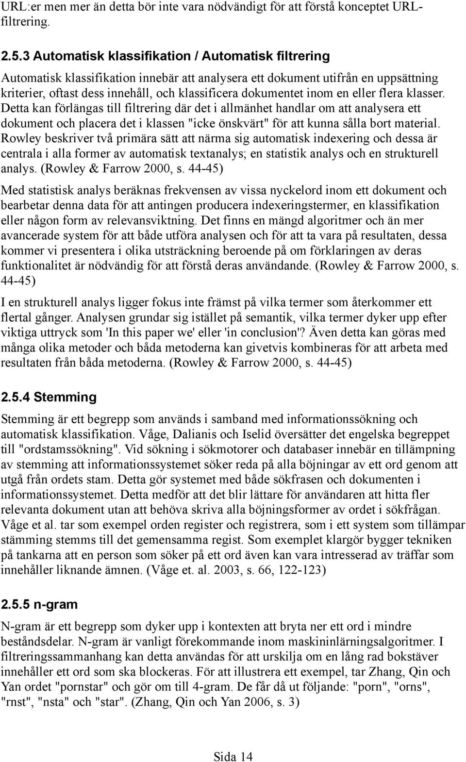 inom en eller flera klasser. Detta kan förlängas till filtrering där det i allmänhet handlar om att analysera ett dokument och placera det i klassen "icke önskvärt" för att kunna sålla bort material.