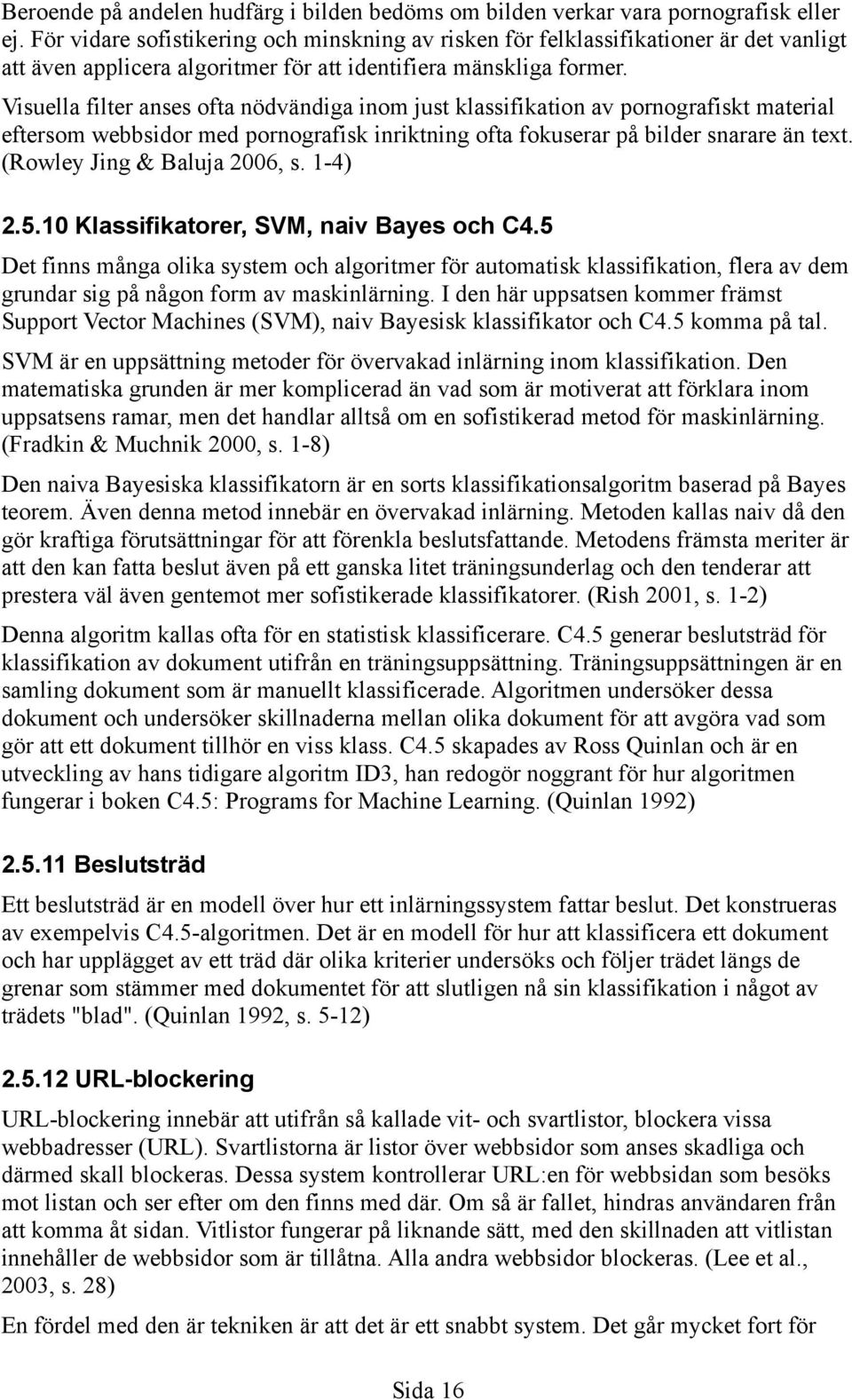 Visuella filter anses ofta nödvändiga inom just klassifikation av pornografiskt material eftersom webbsidor med pornografisk inriktning ofta fokuserar på bilder snarare än text.