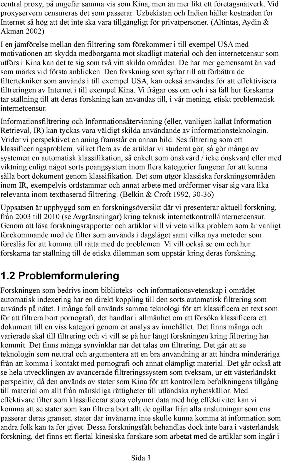 (Altintas, Aydin & Akman 2002) I en jämförelse mellan den filtrering som förekommer i till exempel USA med motivationen att skydda medborgarna mot skadligt material och den internetcensur som utförs