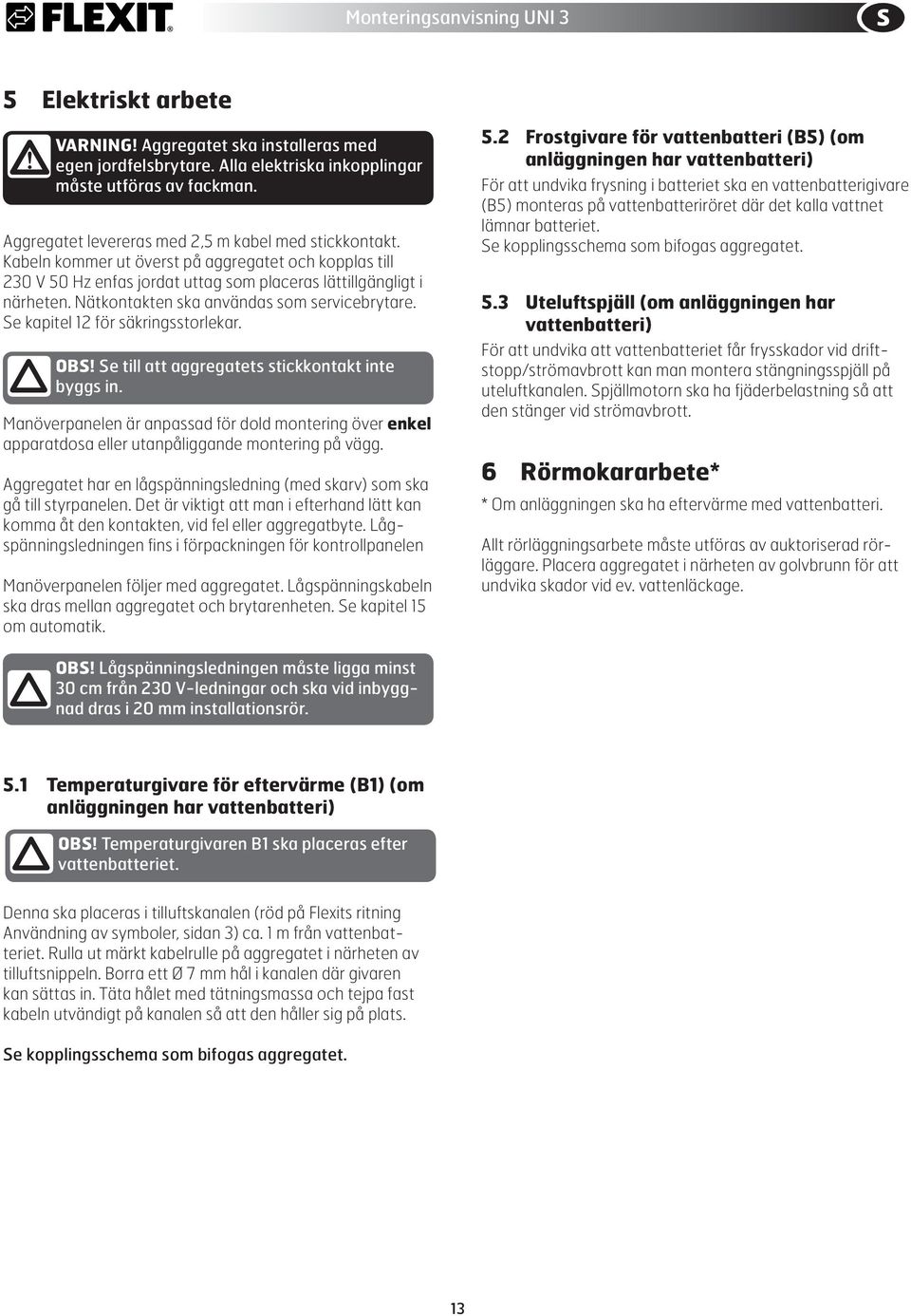 Se kapitel 12 för säkringsstorlekar. OBS! Se till att aggregatets stickkontakt inte byggs in.