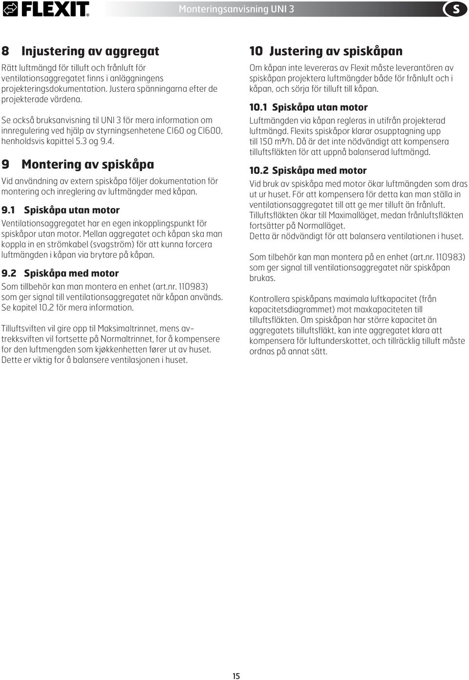 9 Montering av spiskåpa Vid användning av extern spiskåpa följer dokumentation för montering och inreglering av luftmängder med kåpan. 9.