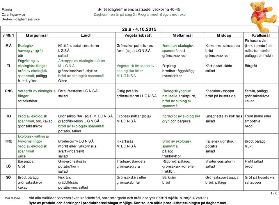 -klyftor av ekologisk Glass Grönsaks- form (soja) Vegetarisk ärtsoppa av ekologiska ärter Semla av ekologisk, ost Rispirog bredbart äggpålägg Kalkon-rotsakssoppa Kött-låda På husets vis (t.ex.