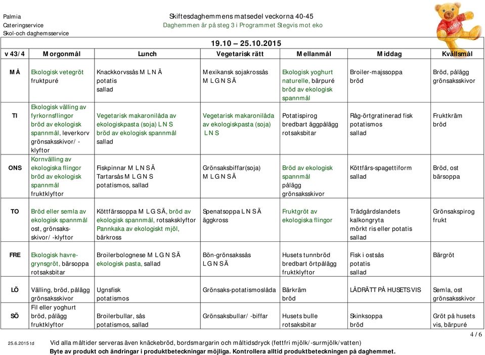 2015 v 43/4 Morgonmål Lunch Vegetarisk rätt Mellanmål Middag Kvällsmål Ekologisk vetegröt puré Ekologisk välling av av ekologisk, leverkorv / - klyftor Kornvälling av av ekologisk Knackkorvssås M L N