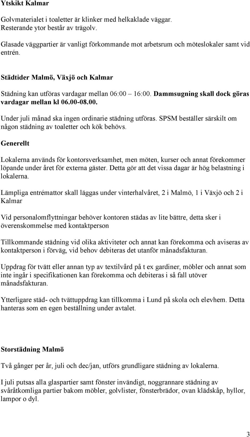 Dammsugning skall dock göras vardagar mellan kl 06.00-08.00. Under juli månad ska ingen ordinarie städning utföras. SPSM beställer särskilt om någon städning av toaletter och kök behövs.