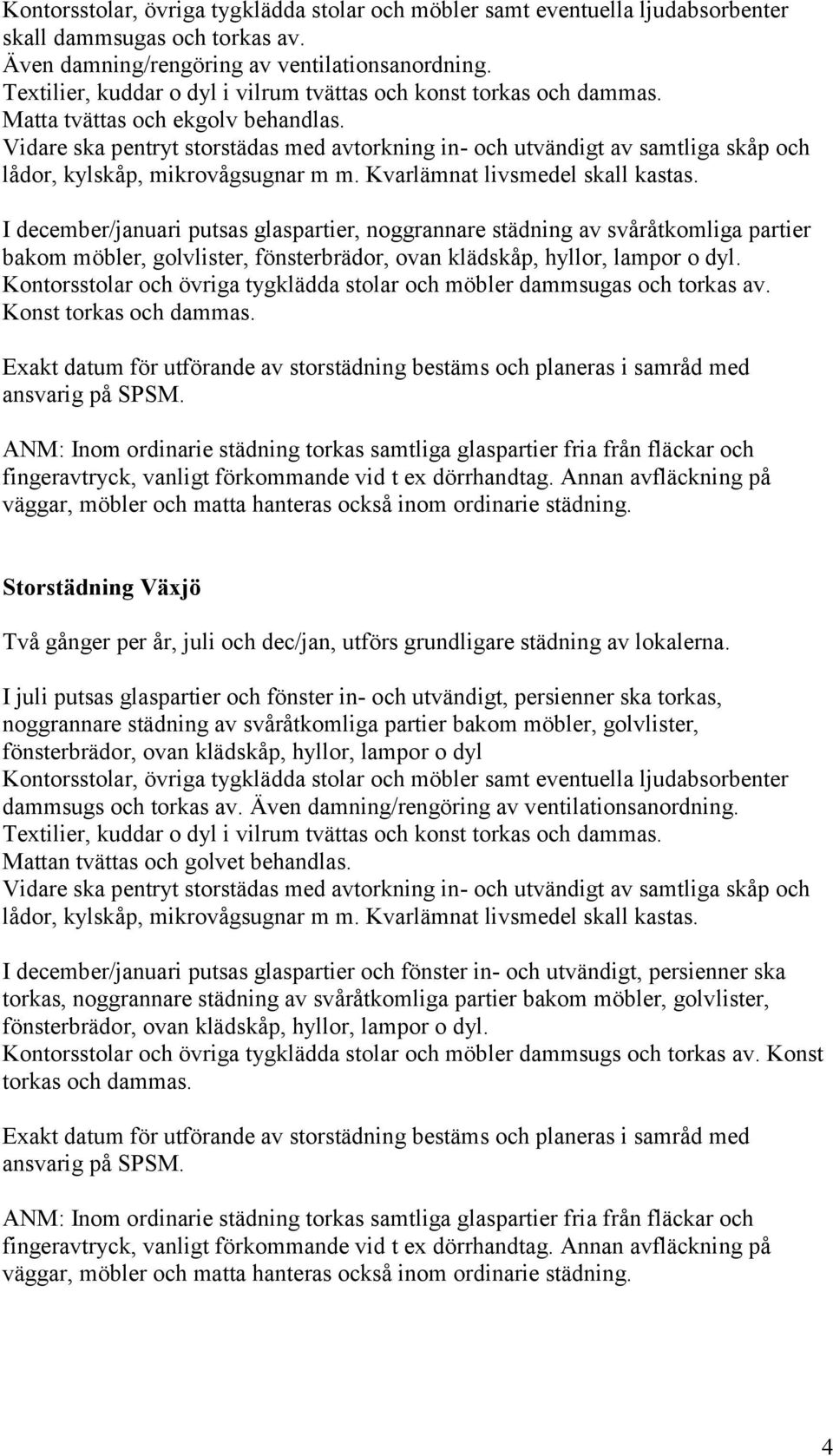 Vidare ska pentryt storstädas med avtorkning in- och utvändigt av samtliga skåp och lådor, kylskåp, mikrovågsugnar m m. Kvarlämnat livsmedel skall kastas.