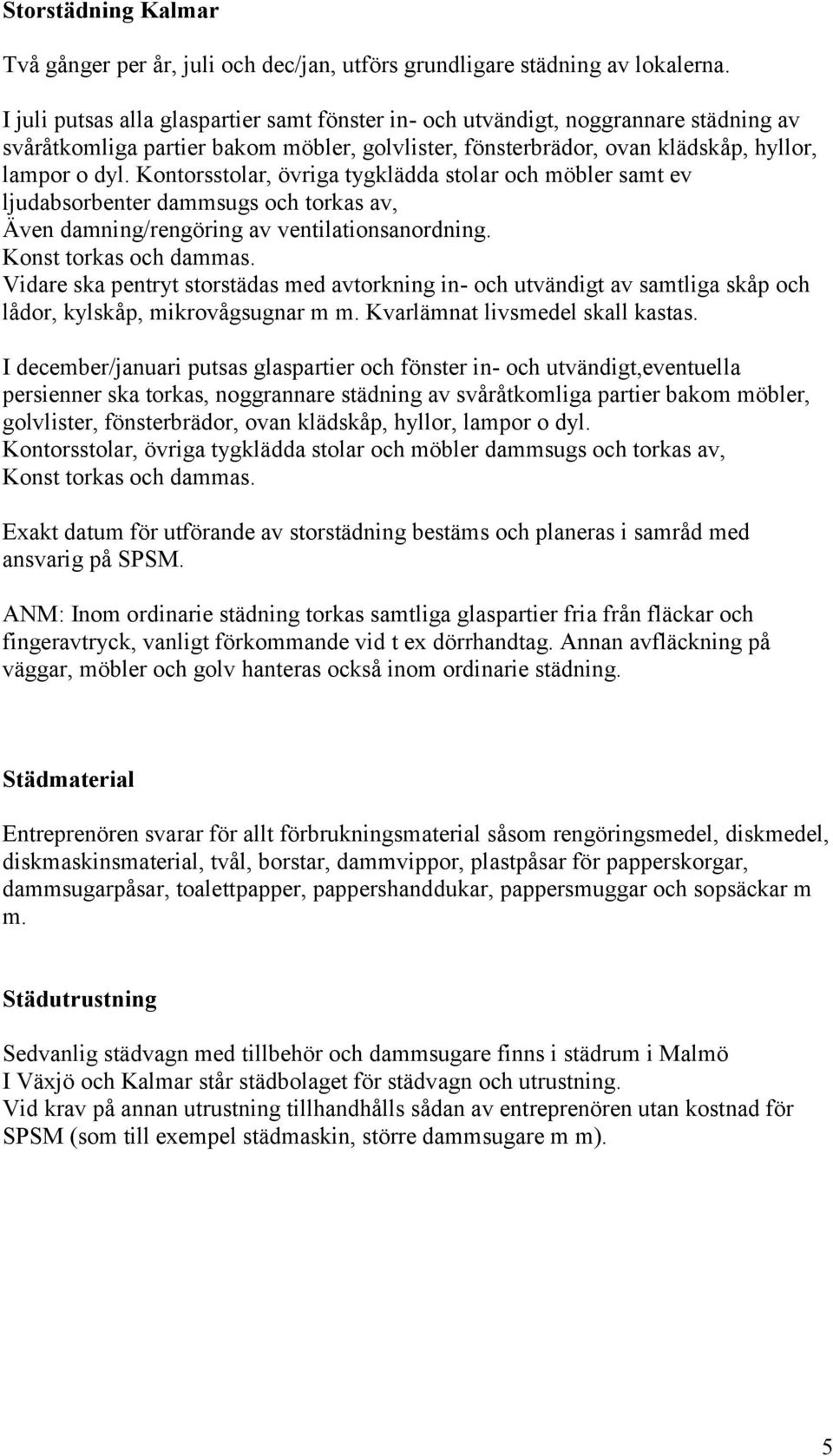 Kontorsstolar, övriga tygklädda stolar och möbler samt ev ljudabsorbenter dammsugs och torkas av, Även damning/rengöring av ventilationsanordning. Konst torkas och dammas.