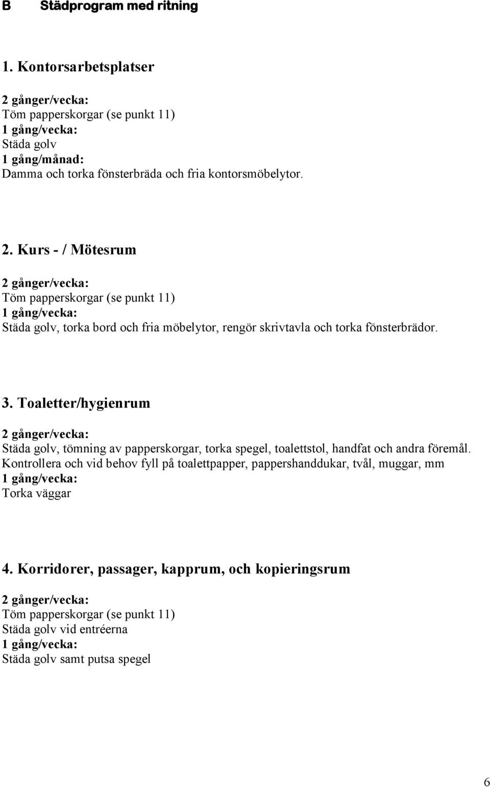 Toaletter/hygienrum Städa golv, tömning av papperskorgar, torka spegel, toalettstol, handfat och andra föremål.