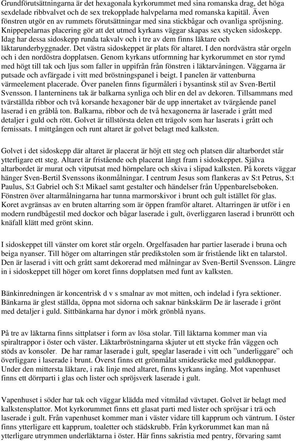 Idag har dessa sidoskepp runda takvalv och i tre av dem finns läktare och läktarunderbyggnader. Det västra sidoskeppet är plats för altaret.