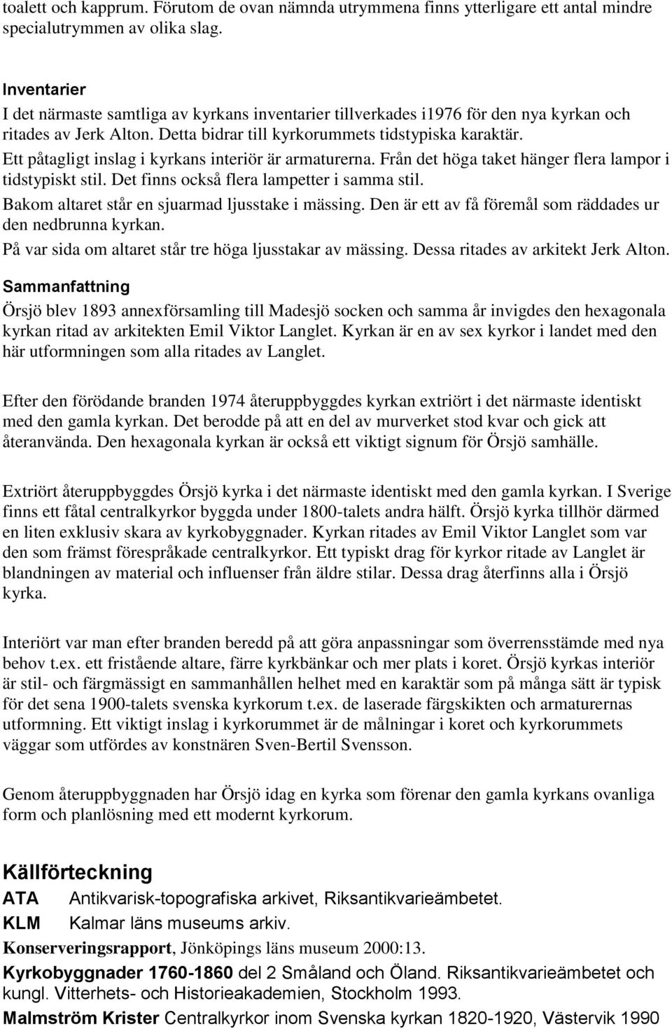 Ett påtagligt inslag i kyrkans interiör är armaturerna. Från det höga taket hänger flera lampor i tidstypiskt stil. Det finns också flera lampetter i samma stil.