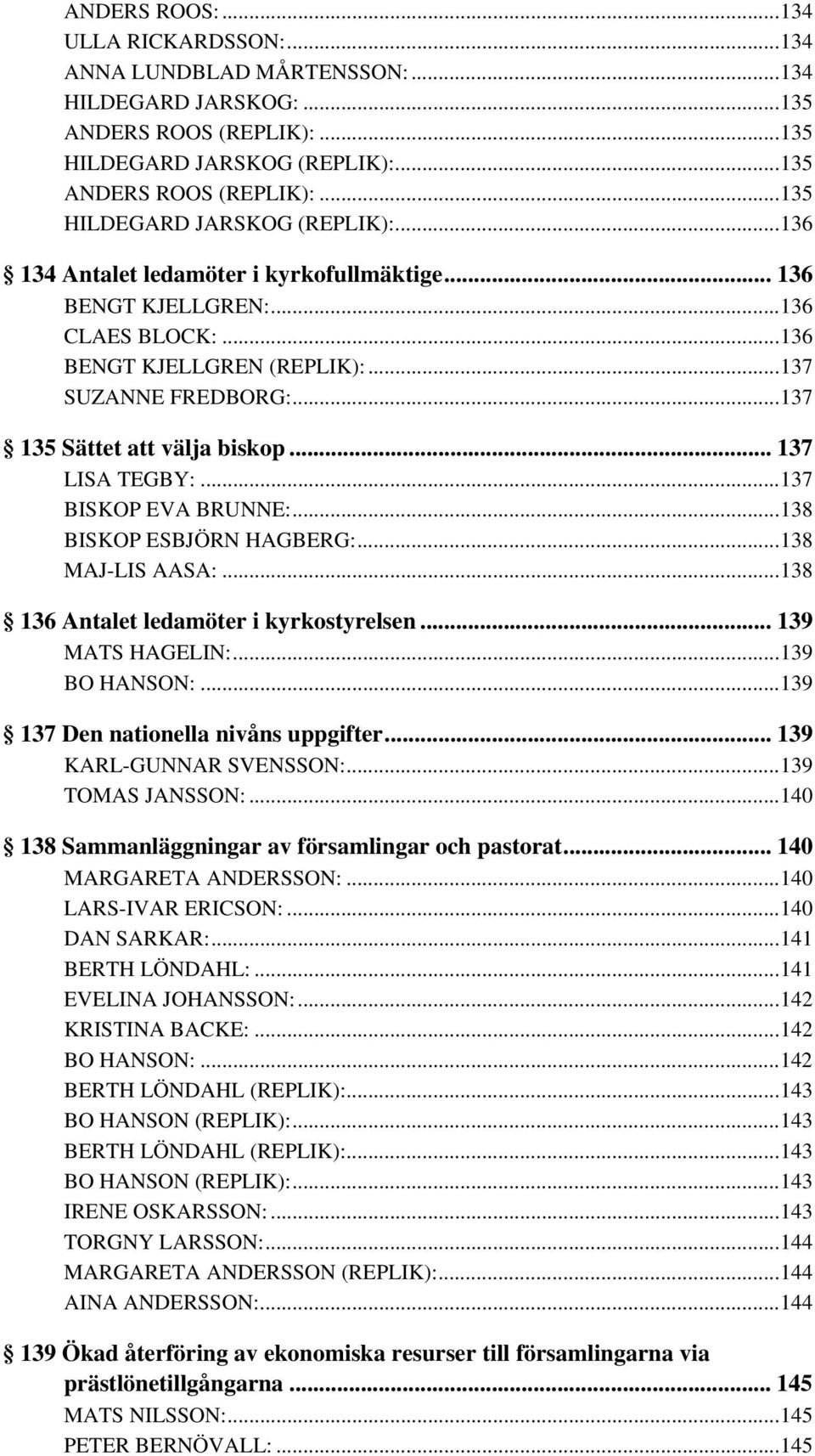 ..137 SUZANNE FREDBORG:...137 135 Sättet att välja biskop... 137 LISA TEGBY:...137 BISKOP EVA BRUNNE:...138 BISKOP ESBJÖRN HAGBERG:...138 MAJ-LIS AASA:...138 136 Antalet ledamöter i kyrkostyrelsen.