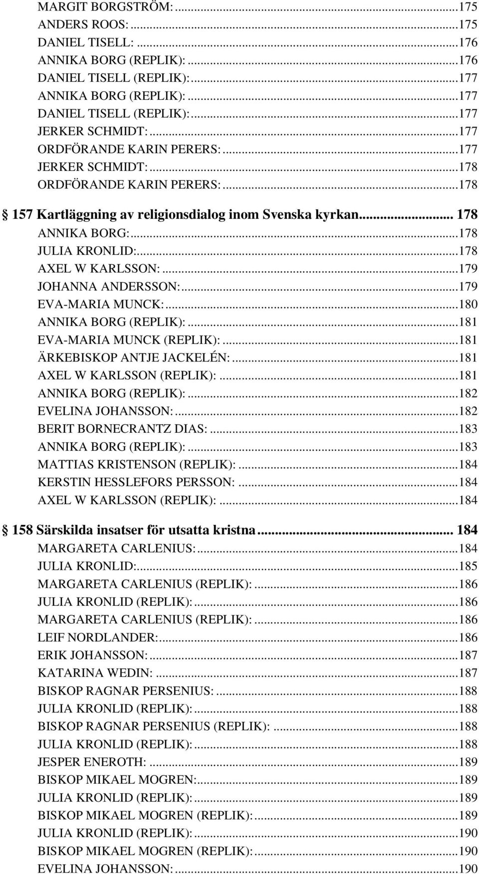 ..178 AXEL W KARLSSON:...179 JOHANNA ANDERSSON:...179 EVA-MARIA MUNCK:...180 ANNIKA BORG (REPLIK):...181 EVA-MARIA MUNCK (REPLIK):...181 ÄRKEBISKOP ANTJE JACKELÉN:...181 AXEL W KARLSSON (REPLIK):.