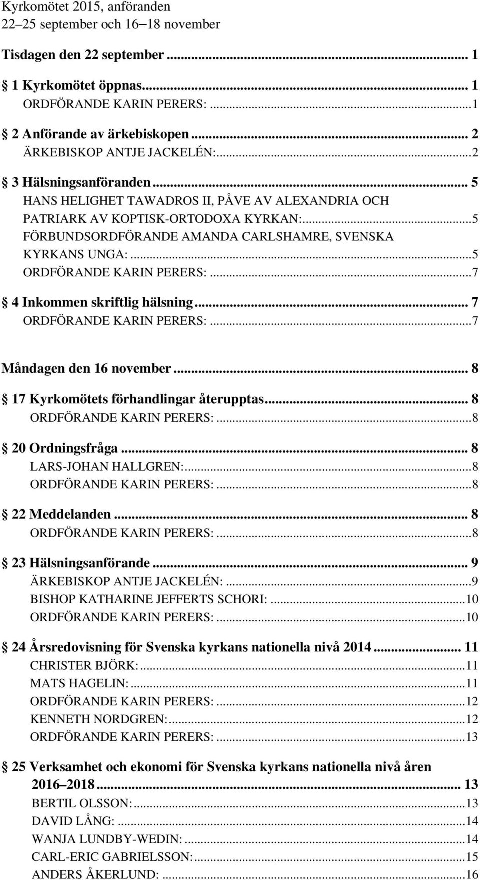 ..5 FÖRBUNDSORDFÖRANDE AMANDA CARLSHAMRE, SVENSKA KYRKANS UNGA:...5 ORDFÖRANDE KARIN PERERS:...7 4 Inkommen skriftlig hälsning... 7 ORDFÖRANDE KARIN PERERS:...7 Måndagen den 16 november.