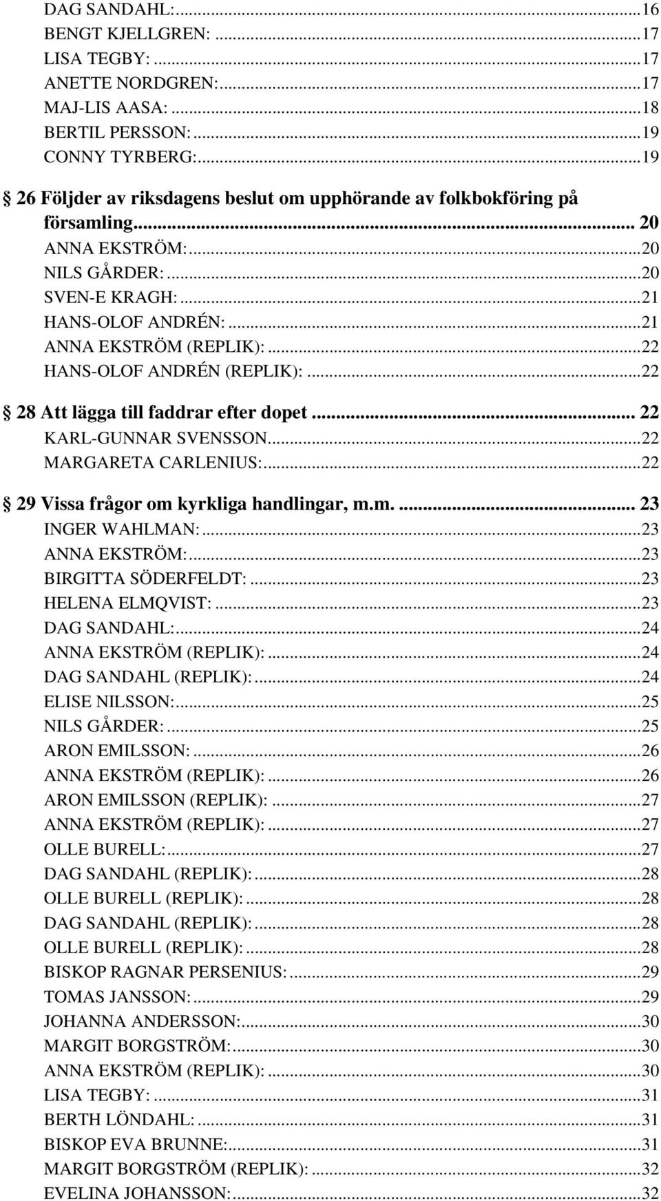 ..22 HANS-OLOF ANDRÉN (REPLIK):...22 28 Att lägga till faddrar efter dopet... 22 KARL-GUNNAR SVENSSON...22 MARGARETA CARLENIUS:...22 29 Vissa frågor om kyrkliga handlingar, m.m.... 23 INGER WAHLMAN:.