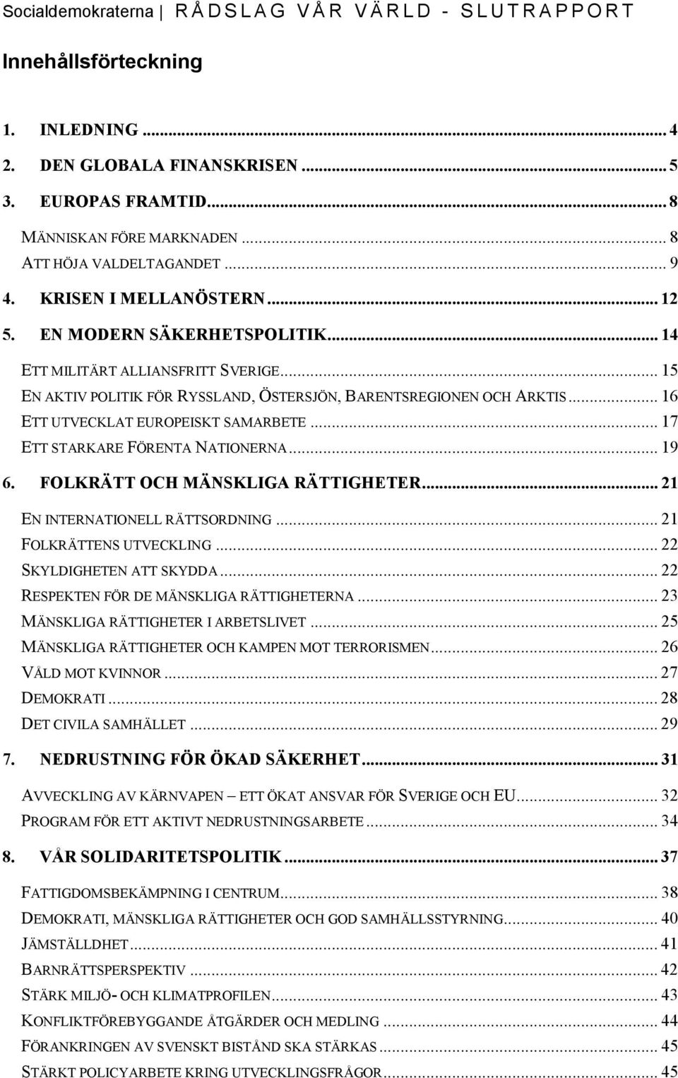 .. 15 EN AKTIV POLITIK FÖR RYSSLAND, ÖSTERSJÖN, BARENTSREGIONEN OCH ARKTIS... 16 ETT UTVECKLAT EUROPEISKT SAMARBETE... 17 ETT STARKARE FÖRENTA NATIONERNA... 19 6. FOLKRÄTT OCH MÄNSKLIGA RÄTTIGHETER.