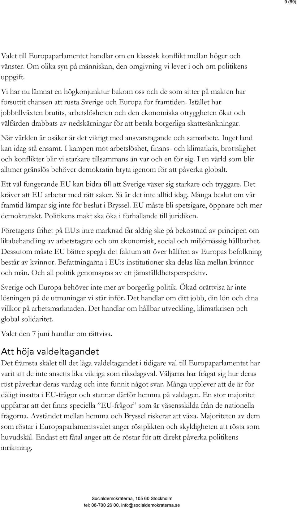 Istället har jobbtillväxten brutits, arbetslösheten och den ekonomiska otryggheten ökat och välfärden drabbats av nedskärningar för att betala borgerliga skattesänkningar.