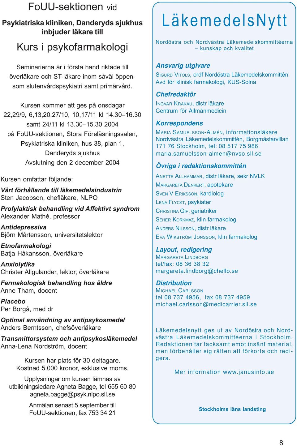 30 2004 på FoUU-sektionen, Stora Föreläsningssalen, Psykiatriska kliniken, hus 38, plan 1, Danderyds sjukhus Avslutning den 2 december 2004 Kursen omfattar följande: Vårt förhållande till