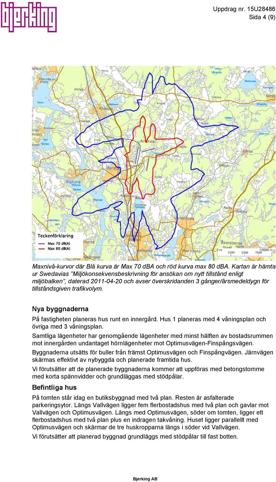 trafikvolym. Nya byggnaderna På fastigheten planeras hus runt en innergård. Hus 1 planeras med 4 våningsplan och övriga med 3 våningsplan.